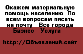 Окажем материальную помощь населению. По всем вопросам писать на почту - Все города Бизнес » Услуги   